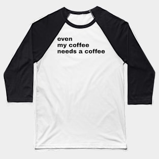 Even My Coffee needs coffee Baseball T-Shirt